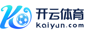 Kaiyun体育 - 开云体育中国官方网站,足球篮球赛事实时更新